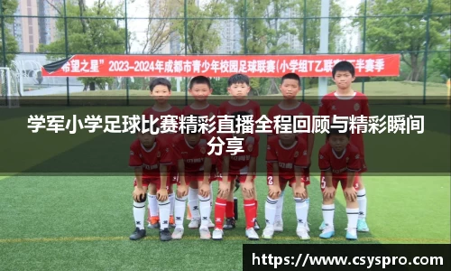 学军小学足球比赛精彩直播全程回顾与精彩瞬间分享